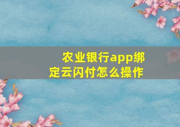 农业银行app绑定云闪付怎么操作