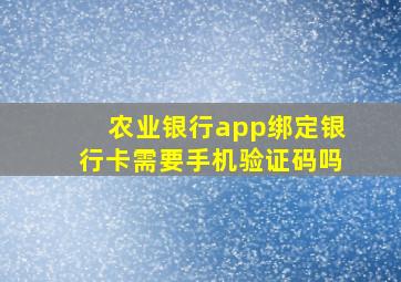 农业银行app绑定银行卡需要手机验证码吗