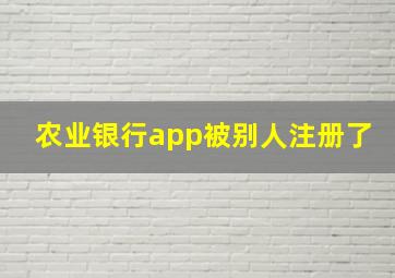 农业银行app被别人注册了