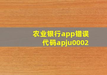 农业银行app错误代码apju0002