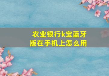 农业银行k宝蓝牙版在手机上怎么用