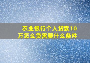 农业银行个人贷款10万怎么贷需要什么条件