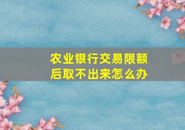 农业银行交易限额后取不出来怎么办