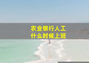 农业银行人工什么时候上班