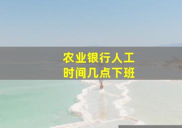 农业银行人工时间几点下班