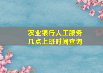 农业银行人工服务几点上班时间查询