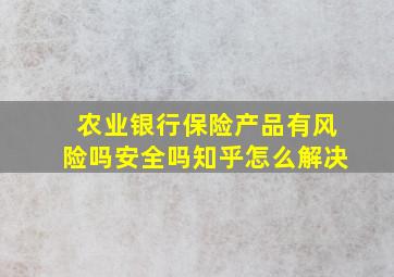 农业银行保险产品有风险吗安全吗知乎怎么解决