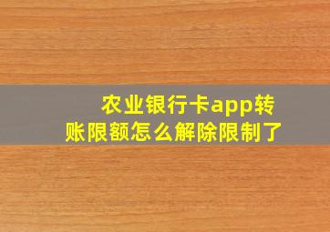 农业银行卡app转账限额怎么解除限制了