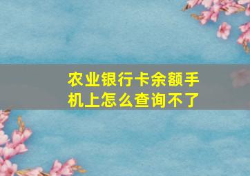 农业银行卡余额手机上怎么查询不了