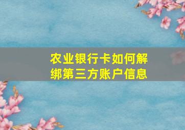 农业银行卡如何解绑第三方账户信息