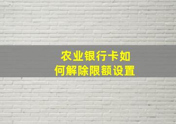 农业银行卡如何解除限额设置