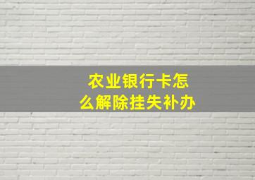 农业银行卡怎么解除挂失补办