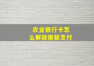 农业银行卡怎么解除限额支付