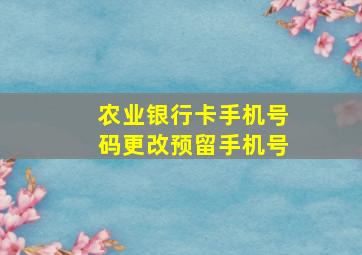 农业银行卡手机号码更改预留手机号