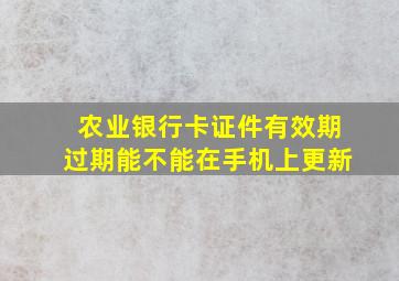 农业银行卡证件有效期过期能不能在手机上更新