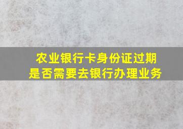 农业银行卡身份证过期是否需要去银行办理业务