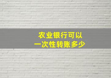 农业银行可以一次性转账多少