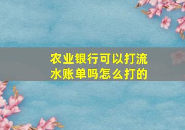 农业银行可以打流水账单吗怎么打的