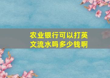 农业银行可以打英文流水吗多少钱啊