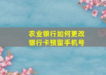 农业银行如何更改银行卡预留手机号