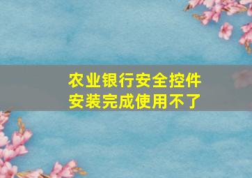 农业银行安全控件安装完成使用不了