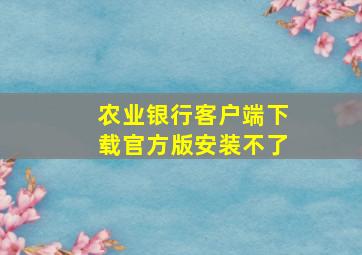 农业银行客户端下载官方版安装不了