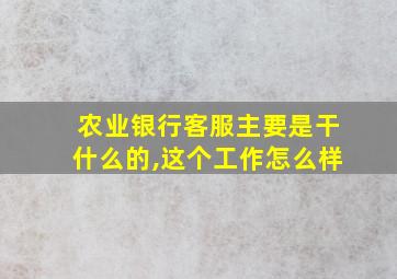 农业银行客服主要是干什么的,这个工作怎么样