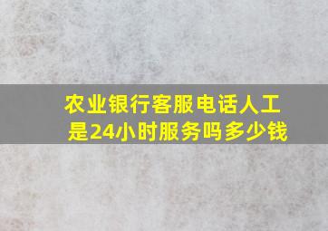 农业银行客服电话人工是24小时服务吗多少钱