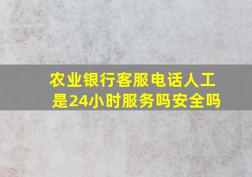 农业银行客服电话人工是24小时服务吗安全吗