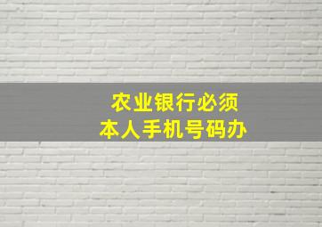 农业银行必须本人手机号码办