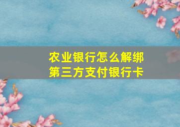 农业银行怎么解绑第三方支付银行卡