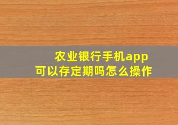 农业银行手机app可以存定期吗怎么操作