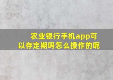 农业银行手机app可以存定期吗怎么操作的呢