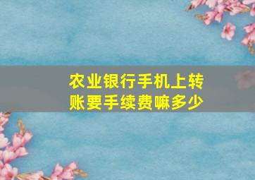 农业银行手机上转账要手续费嘛多少