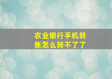 农业银行手机转账怎么转不了了