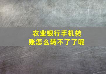 农业银行手机转账怎么转不了了呢