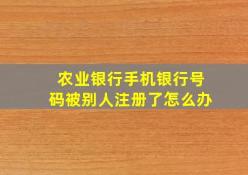 农业银行手机银行号码被别人注册了怎么办