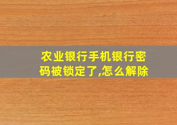 农业银行手机银行密码被锁定了,怎么解除