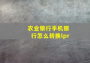 农业银行手机银行怎么转换lpr