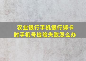 农业银行手机银行绑卡时手机号检验失败怎么办