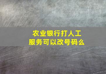 农业银行打人工服务可以改号码么