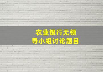 农业银行无领导小组讨论题目