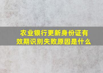 农业银行更新身份证有效期识别失败原因是什么