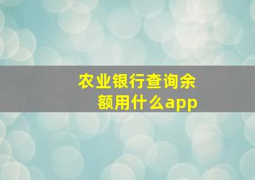 农业银行查询余额用什么app