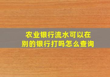 农业银行流水可以在别的银行打吗怎么查询