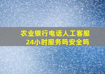 农业银行电话人工客服24小时服务吗安全吗