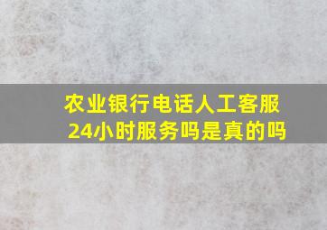 农业银行电话人工客服24小时服务吗是真的吗