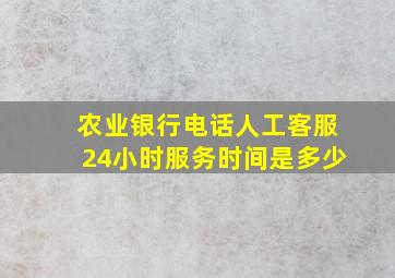 农业银行电话人工客服24小时服务时间是多少