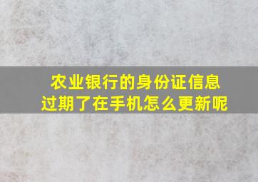 农业银行的身份证信息过期了在手机怎么更新呢