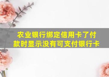 农业银行绑定信用卡了付款时显示没有可支付银行卡